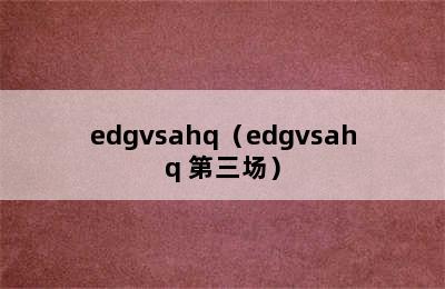 edgvsahq（edgvsahq 第三场）